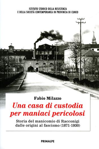 Una casa di custodia per maniaci pericolosi. Storia del manicomio di Racconigi dalle origini al fascismo (1871-1930) - Fabio Milazzo - Libro Ass. Primalpe Costanzo Martini 2019 | Libraccio.it