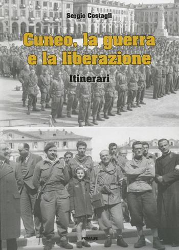 Cuneo, la guerra e la liberazione. Itinerari - Sergio Costagli - Libro Ass. Primalpe Costanzo Martini 2021 | Libraccio.it