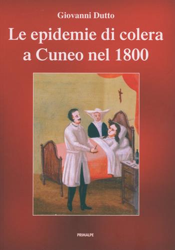 Le epidemie di colera a Cuneo nel 1800 - Giovanni Dutto - Libro Ass. Primalpe Costanzo Martini 2021 | Libraccio.it