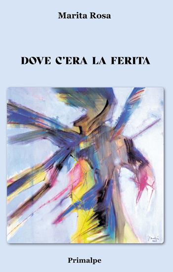 Dove c'era la ferita - Marita Rosa - Libro Ass. Primalpe Costanzo Martini 2021 | Libraccio.it