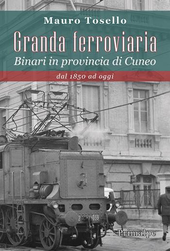 Granda ferroviaria. Binari in provincia di Cuneo dal 1850 ad oggi - Mauro Tosello - Libro Ass. Primalpe Costanzo Martini 2022 | Libraccio.it