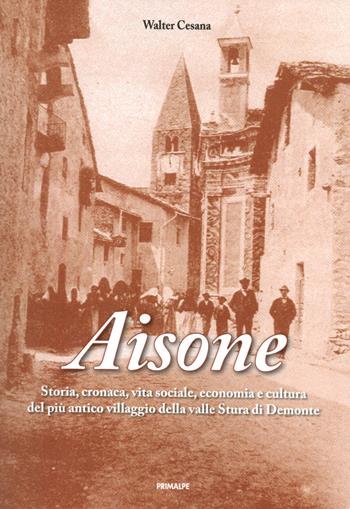 Aisone. Storia, cronaca, vita sociale, economica e cultura del più villaggio della valle Stura di Demonte - Walter Cesana - Libro Ass. Primalpe Costanzo Martini 2024 | Libraccio.it