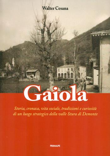 Gaiola. Storia, cronaca, vita sociale, tradizioni e curiosità di un luogo strategico della valle Stura di Demonte - Walter Cesana - Libro Ass. Primalpe Costanzo Martini 2025 | Libraccio.it
