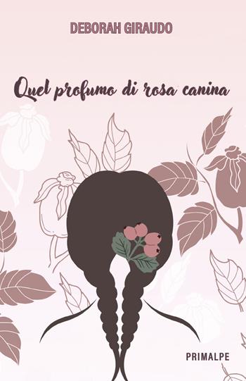 Quel profumo di rosa canina - Deborah Giraudo - Libro Ass. Primalpe Costanzo Martini 2024 | Libraccio.it