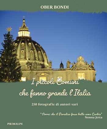 I piccoli comuni che fanno grande l'Italia. 250 fotografie di autori vari. «Vorrei che il Paradiso fosse bello come Curbia» (Nonna Jetta) - Ober Bondi - Libro Ass. Primalpe Costanzo Martini 2024 | Libraccio.it