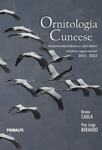 Ornitologia cuneese. Indagine bibliografica e dati inediti. Checklist e aggiornamenti 2013-2022. Ediz. illustrata - Bruno Caula, Pier Luigi Beraudo - Libro Ass. Primalpe Costanzo Martini 2024 | Libraccio.it