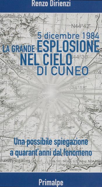 5 dicembre 1984. La grande esplosione nel cielo di Cuneo. Una possibile spiegazione a quarant'anni dal fenomeno - Renzo Dirienzi - Libro Ass. Primalpe Costanzo Martini 2024 | Libraccio.it