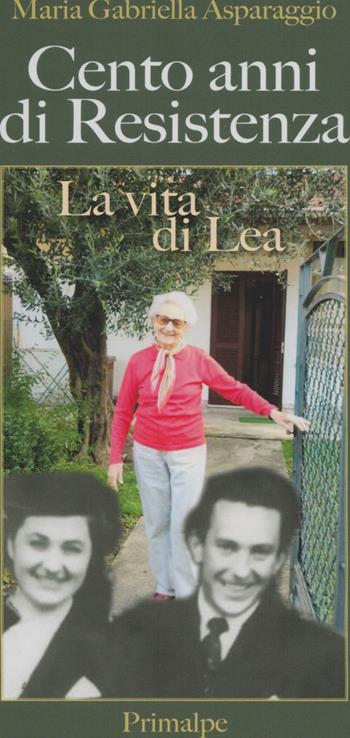 Cento anni di resistenza. La vita di Lea - Maria Gabriella Asparaggio - Libro Ass. Primalpe Costanzo Martini 2025 | Libraccio.it