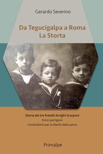Da Tegucigalpa a Roma. La Storta. Storia dei tre fratelli Arrighi Scarponi. Eroici partigiani combattenti per la libertà della patria - Gerardo Severino - Libro Ass. Primalpe Costanzo Martini 2024 | Libraccio.it
