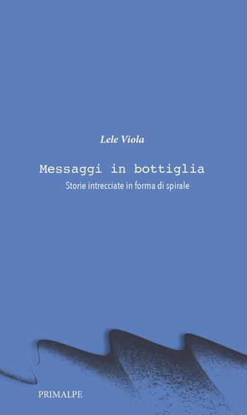 Messaggi in bottiglia. Storie intrecciate in forma di spirale - Lele Viola - Libro Ass. Primalpe Costanzo Martini 2026 | Libraccio.it