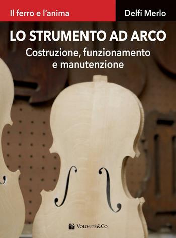 Lo strumento ad arco. Costruzione, funzionamento e manutenzione. Il ferro e l'anima - Delfi Merlo - Libro Volontè & Co 2016 | Libraccio.it