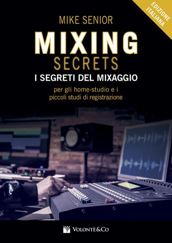 Mixing secrets. I segreti del mixaggio per gli home-studio e i piccoli studi di registrazione - Mike Senior - Libro Volontè & Co 2020, Didattica musicale | Libraccio.it