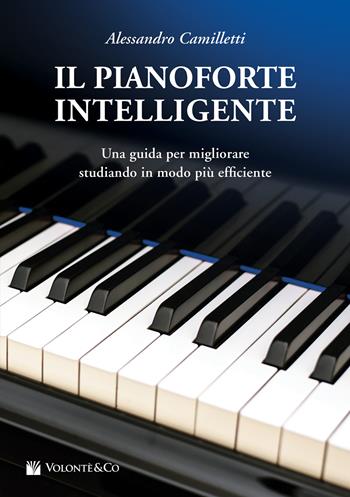 Il pianoforte intelligente. Una guida per migliorare studiando in modo più efficiente - Alessandro Camilletti - Libro Volontè & Co 2021, Didattica musicale | Libraccio.it