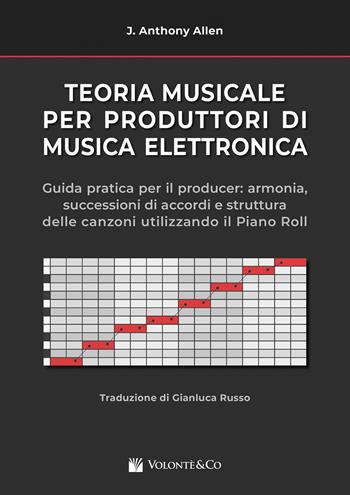 Teoria musicale per produttori di musica elettronica. Guida pratica per il producer: armonia, successioni di accordi e struttura delle canzoni utilizzando il piano roll. - Anthony J. Allen - Libro Volontè & Co 2025, Tecnologie informatiche musicali | Libraccio.it