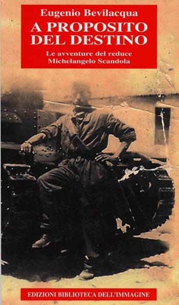 A proposito del destino. Le avventure del reduce Michelangelo Scandola - Eugenio Bevilacqua - Libro Biblioteca dell'Immagine 2013, Storia | Libraccio.it