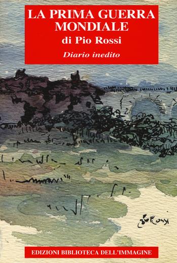 La Prima guerra mondiale. Diario inedito - Pio Rossi - Libro Biblioteca dell'Immagine 2014 | Libraccio.it