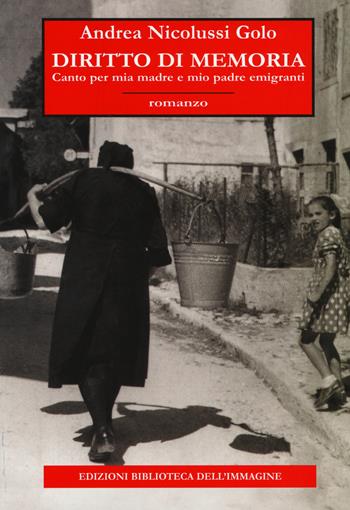 Diritto di memoria. Canto per mia madre e mio padre emigranti - Andrea Nicolussi Golo - Libro Biblioteca dell'Immagine 2014 | Libraccio.it