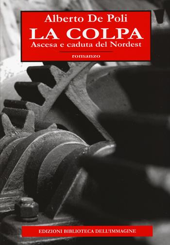 La colpa. Ascesa e caduta del Nordest - Alberto De Poli - Libro Biblioteca dell'Immagine 2014, Inchiostro | Libraccio.it