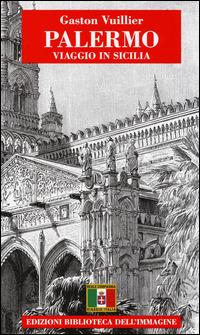 Palermo. Viaggio in Sicilia - Gaston Vuillier - Libro Biblioteca dell'Immagine 2014, Viaggio in Italia | Libraccio.it