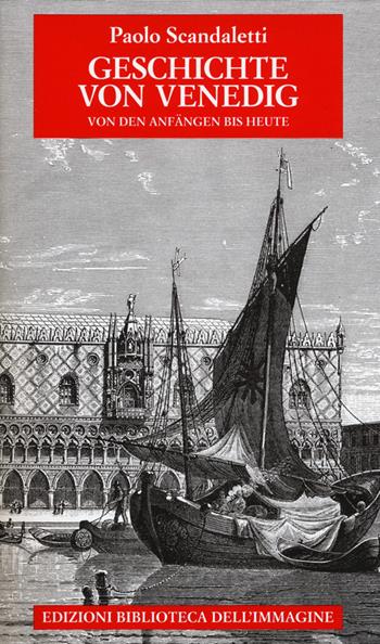 Geschichte von Venedig. Von den Anfängen bis Heute - Paolo Scandaletti - Libro Biblioteca dell'Immagine 2015 | Libraccio.it