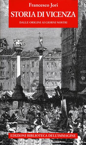 Storia di Vicenza. Dalle origini ai giorni nostri - Francesco Jori - Libro Biblioteca dell'Immagine 2021, Storie delle città | Libraccio.it