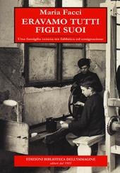 Eravamo tutti figli suoi. Una famiglia veneta tra fabbrica ed emigrazione