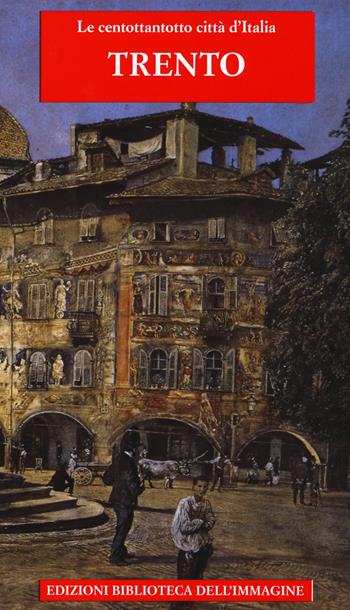 Trento. Ediz. illustrata  - Libro Biblioteca dell'Immagine 2015, Le centottantotto città d'Italia | Libraccio.it