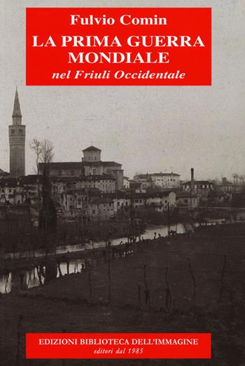 La prima guerra mondiale nel Friuli occidentale - Fulvio Comin - Libro Biblioteca dell'Immagine 2015, Voci e urla dalle trincee | Libraccio.it