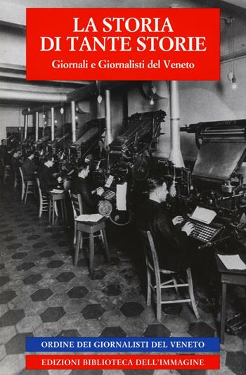 La storia di tante storie. Giornali e giornalisti del Veneto  - Libro Biblioteca dell'Immagine 2016 | Libraccio.it