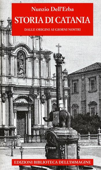Storia di Catania dalle origini ai giorni nostri - Nunzio Dell'Erba - Libro Biblioteca dell'Immagine 2016, Storie delle città | Libraccio.it
