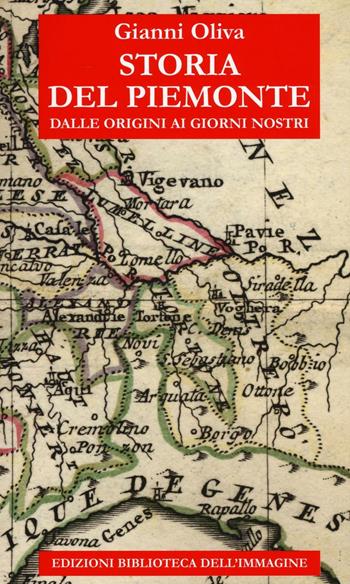 Storia del Piemonte dalle origini ai giorni nostri - Gianni Oliva - Libro Biblioteca dell'Immagine 2016, Storie delle regioni | Libraccio.it