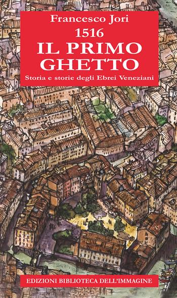 1516. Il primo ghetto. Storia e storie degli ebrei veneziani - Francesco Jori - Libro Biblioteca dell'Immagine 2016 | Libraccio.it