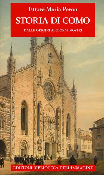 Storia di Como dalle origini ai giorni nostri - Ettore Maria Peron - Libro Biblioteca dell'Immagine 2017, Storie delle città | Libraccio.it