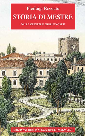 Storia di Mestre dalle origini ai giorni nostri - Pierluigi Rizziato - Libro Biblioteca dell'Immagine 2021, Storie delle città | Libraccio.it