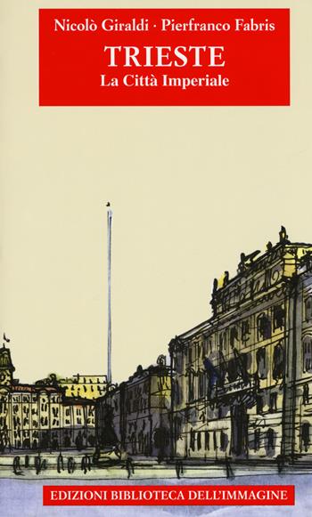 Trieste. La città imperiale - Nicolò Giraldi - Libro Biblioteca dell'Immagine 2017, Storie delle città | Libraccio.it