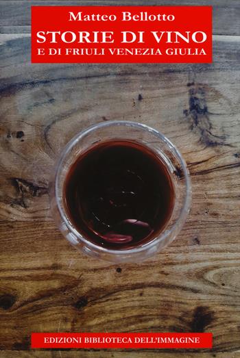 Storie di vino e di Friuli Venezia Giulia - Matteo Bellotto - Libro Biblioteca dell'Immagine 2019, Storia e memoria | Libraccio.it