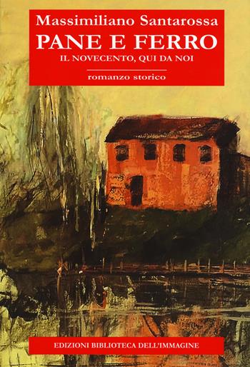 Pane e ferro. Il Novecento, qui da noi - Massimiliano Santarossa - Libro Biblioteca dell'Immagine 2019, Inchiostro | Libraccio.it