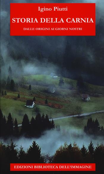 Storia della Carnia dalle origini ai giorni nostri - Igino Piutti - Libro Biblioteca dell'Immagine 2019, Storie delle regioni | Libraccio.it