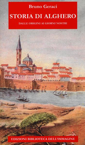 Storia di Alghero dalle origini ai giorni nostri - Bruno Geraci - Libro Biblioteca dell'Immagine 2019, Storie delle città | Libraccio.it