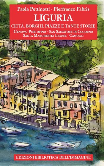 Liguria. Città, borghi, piazze e tante storie. Vol. 1 - Paola Pettinotti - Libro Biblioteca dell'Immagine 2021, Storie delle città | Libraccio.it