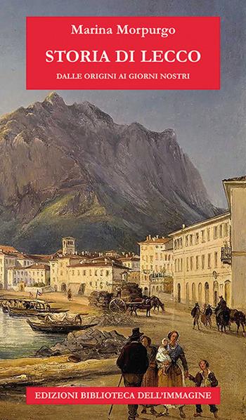 Storia di Lecco dalle origini ai giorni nostri - Marina Morpurgo - Libro Biblioteca dell'Immagine 2021, Storie delle città | Libraccio.it