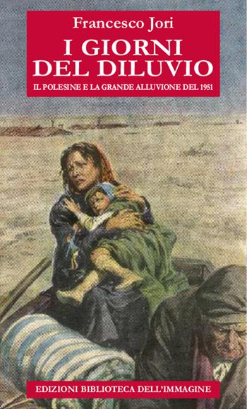I giorni del diluvio. Il Polesine e la grande alluvione del 1951 - Francesco Jori - Libro Biblioteca dell'Immagine 2021 | Libraccio.it