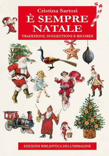 È sempre Natale. Tradizioni, suggestioni e ricordi - Cristina Sartori - Libro Biblioteca dell'Immagine 2023 | Libraccio.it