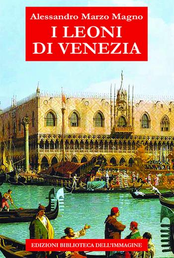 I leoni di Venezia - Alessandro Marzo Magno - Libro Biblioteca dell'Immagine 2024, Storia e storie | Libraccio.it