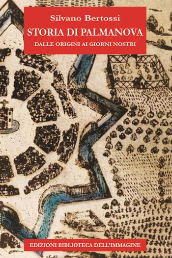 Storia di palmanova dalle origini ai giorni nostri - Silvano Bertossi - Libro Biblioteca dell'Immagine 2024, Storie delle città | Libraccio.it