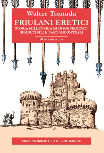 Friulani eretici. Storia millenaria di disobbedienti irriducibili e bastiancontrari - Walter Tomada - Libro Biblioteca dell'Immagine 2024, Inchiostro | Libraccio.it