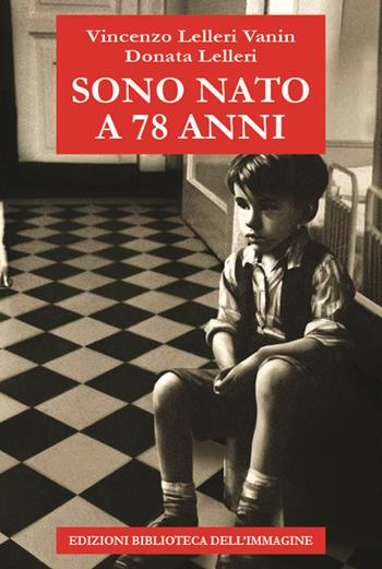Sono nato a 78 anni - Vincenzo Lelleri Vanin, Donata Lelleri - Libro Biblioteca dell'Immagine 2024, Storia e storie | Libraccio.it