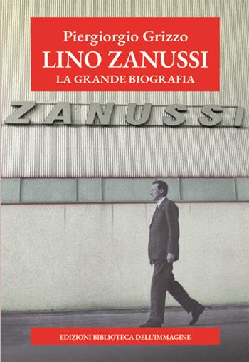 Lino Zanussi. La grande biografia - Piergiorgio Grizzo, Carlo Sam - Libro Biblioteca dell'Immagine 2024, Ritratti | Libraccio.it