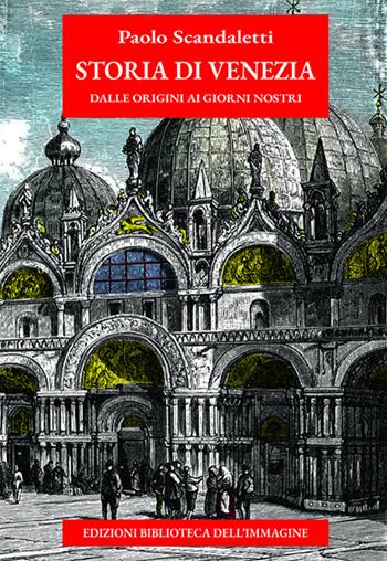 Storia di Venezia dalle origini ai giorni nostri - Paolo Scandaletti - Libro Biblioteca dell'Immagine 2025, Storie delle città | Libraccio.it