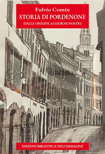 Storia di Pordenone e dei pordenonesi. Dalle origini ai giorni nostri - Fulvio Comin - Libro Biblioteca dell'Immagine 2026, Storia e storie | Libraccio.it